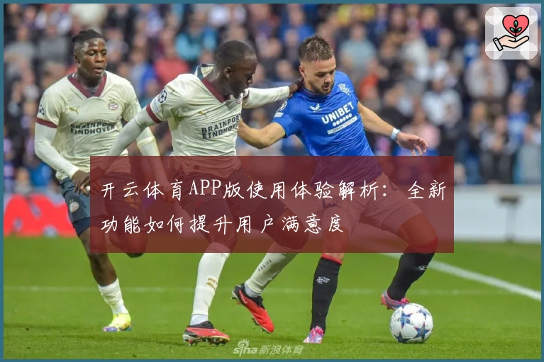 开云体育APP版使用体验解析:全新功能如何提升用户满意度