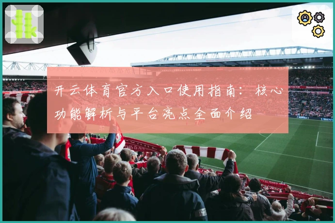 开云体育官方入口使用指南：核心功能解析与平台亮点全面介绍