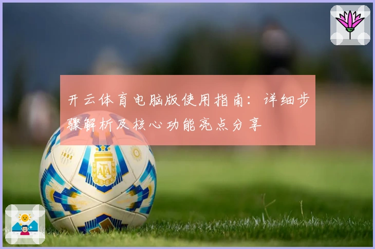 开云体育电脑版使用指南：详细步骤解析及核心功能亮点分享