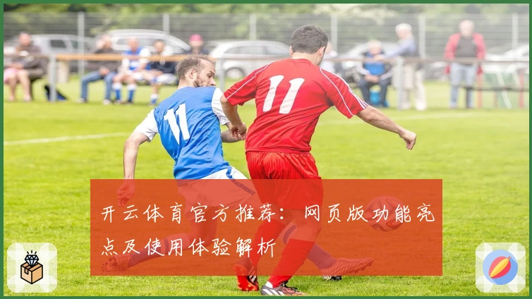 开云体育官方推荐：网页版功能亮点及使用体验解析