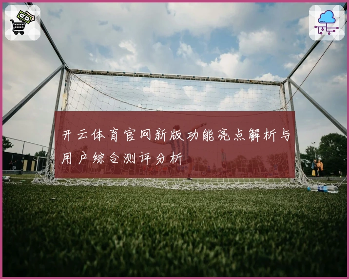 开云体育官网新版功能亮点解析与用户综合测评分析