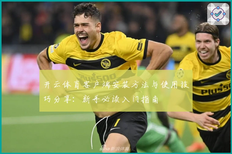开云体育客户端安装方法与使用技巧分享：新手必读入门指南