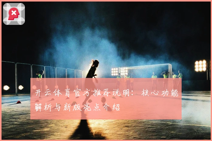 开云体育官方推荐说明：核心功能解析与新版亮点介绍