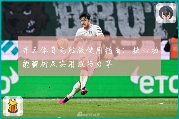 开云体育电脑版使用指南：核心功能解析及实用技巧分享