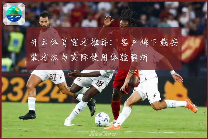 开云体育官方推荐：客户端下载安装方法与实际使用体验解析